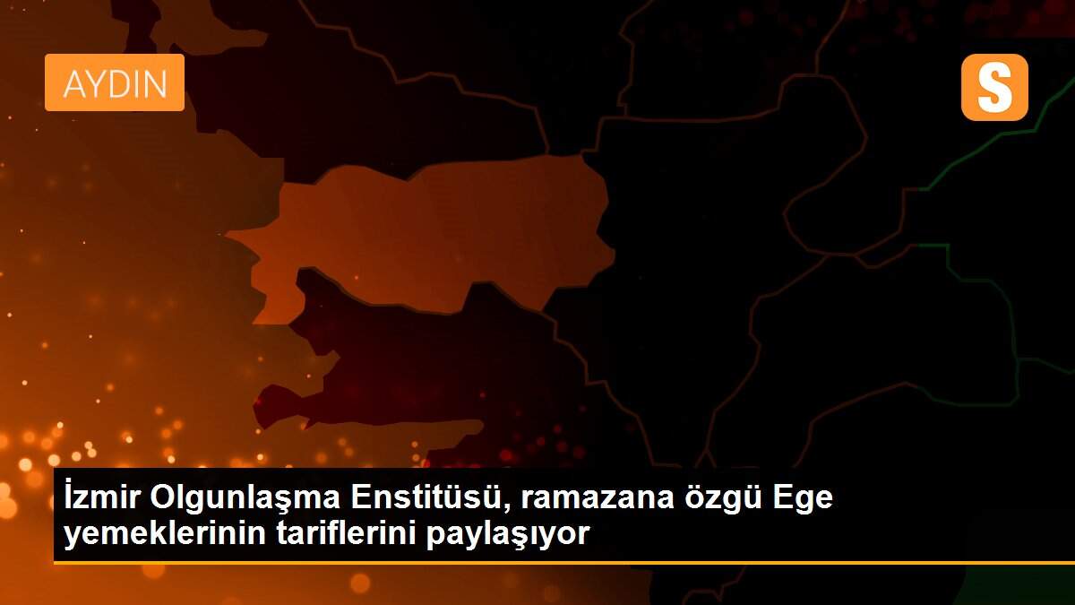 İzmir Olgunlaşma Enstitüsü, ramazana özgü Ege yemeklerinin tariflerini paylaşıyor