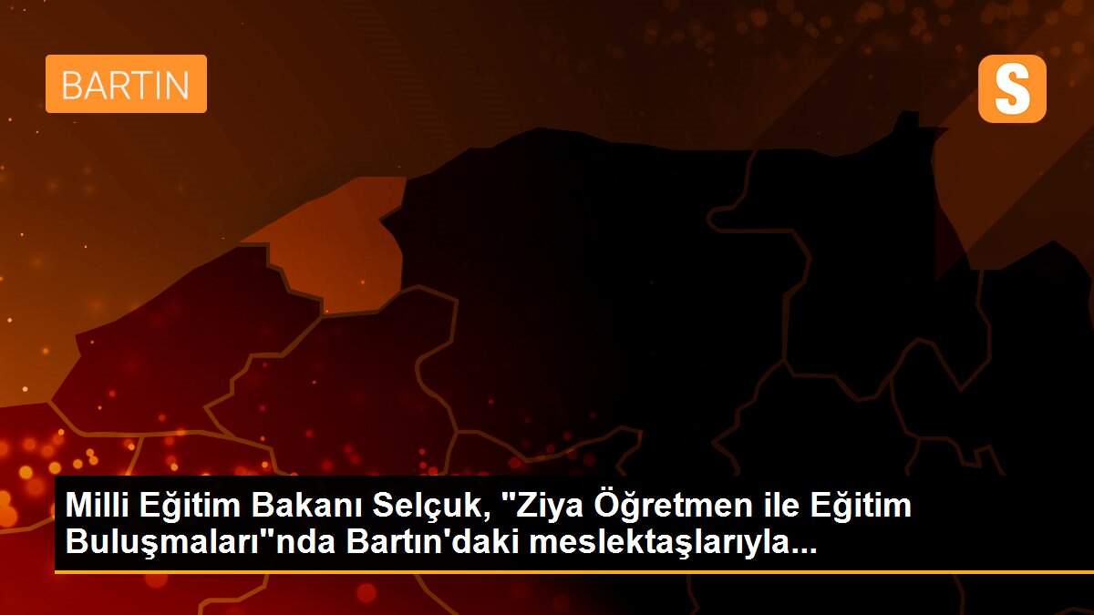 Milli Eğitim Bakanı Selçuk, "Ziya Öğretmen ile Eğitim Buluşmaları"nda Bartın\'daki meslektaşlarıyla...