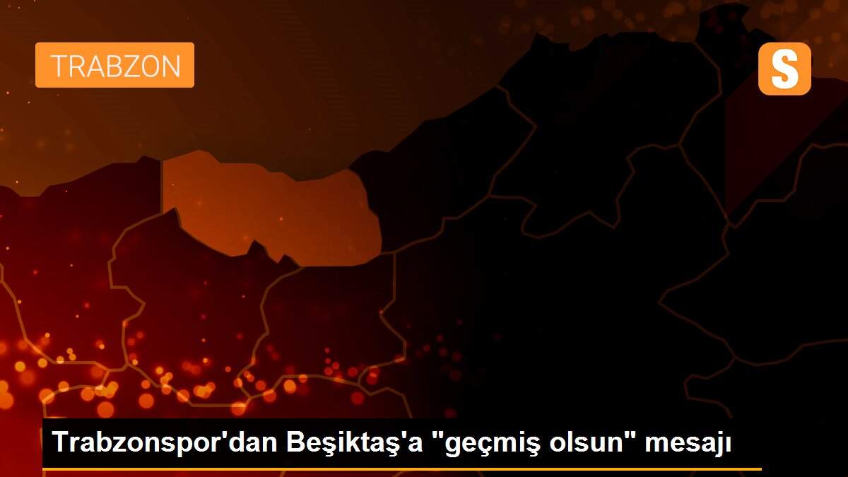 Trabzonspor\'dan Beşiktaş\'a "geçmiş olsun" mesajı