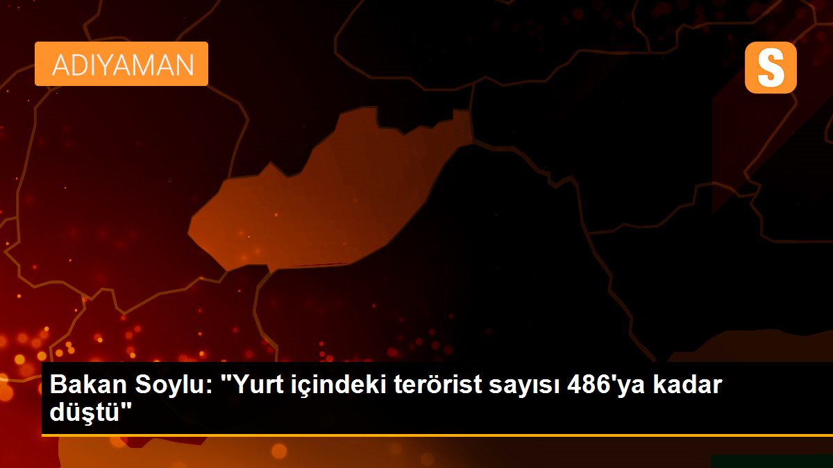Bakan Soylu: "Yurt içindeki terörist sayısı 486\'ya kadar düştü"