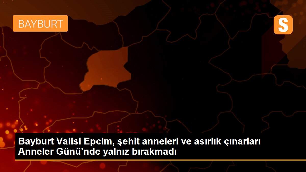 Bayburt Valisi Epcim, şehit anneleri ve asırlık çınarları Anneler Günü\'nde yalnız bırakmadı