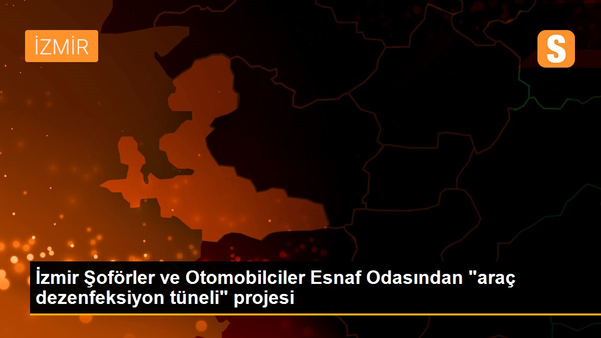 İzmir Şoförler ve Otomobilciler Esnaf Odasından "araç dezenfeksiyon tüneli" projesi