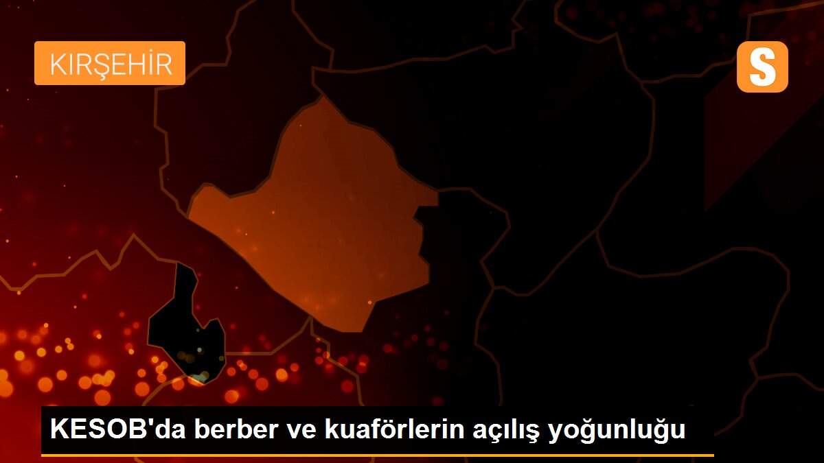 KESOB\'da berber ve kuaförlerin açılış yoğunluğu