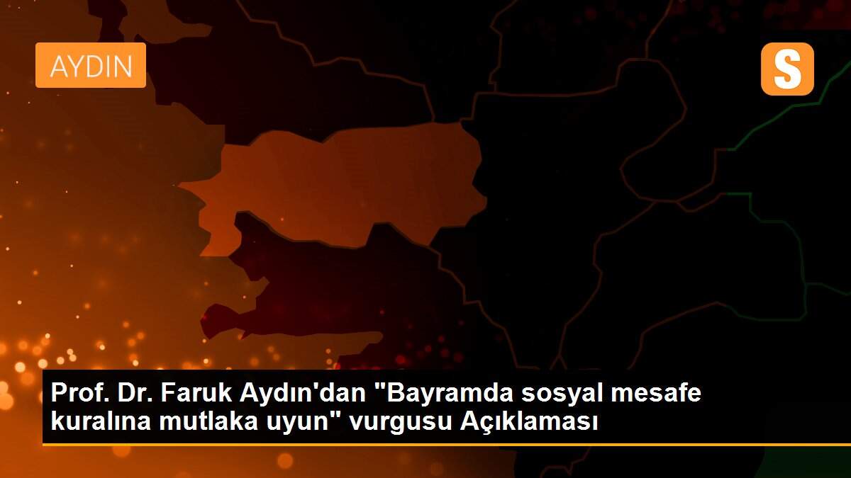 Prof. Dr. Faruk Aydın\'dan "Bayramda sosyal mesafe kuralına mutlaka uyun" vurgusu Açıklaması