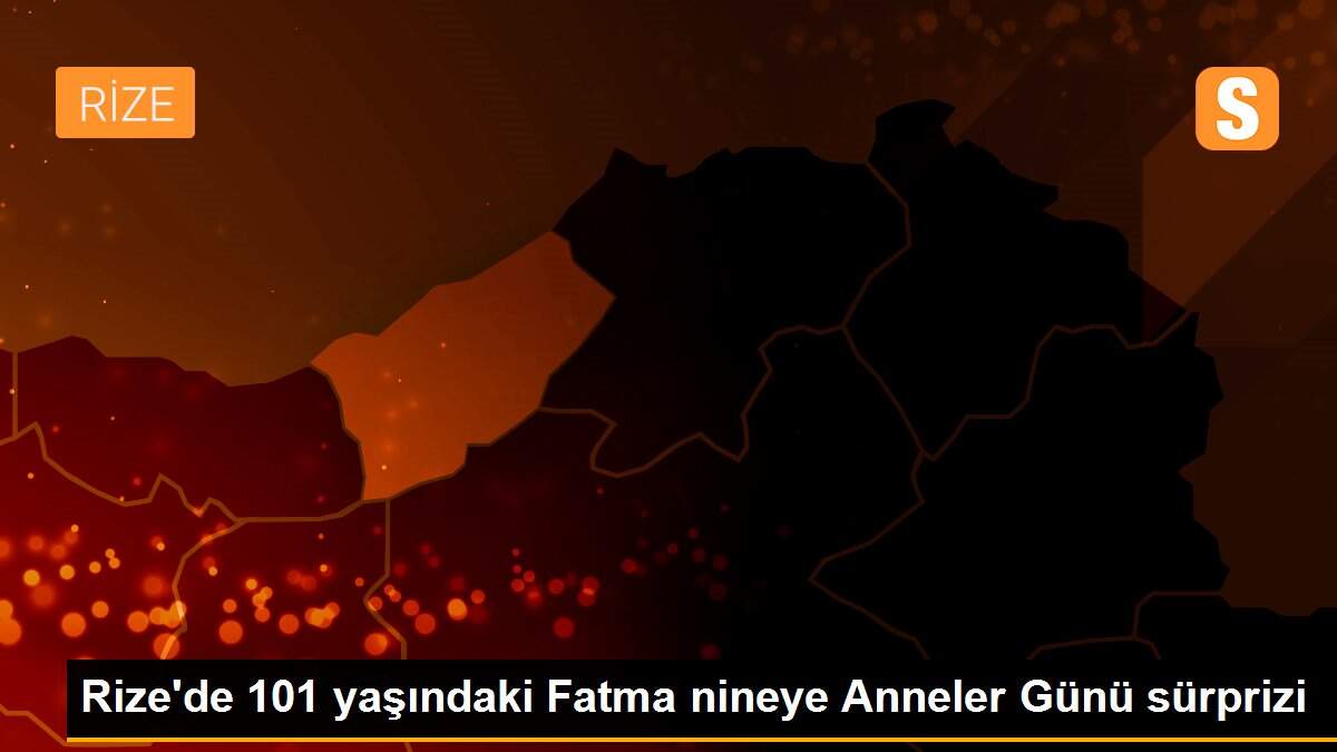 Rize\'de 101 yaşındaki Fatma nineye Anneler Günü sürprizi