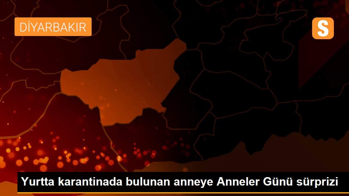 Yurtta karantinada bulunan anneye Anneler Günü sürprizi