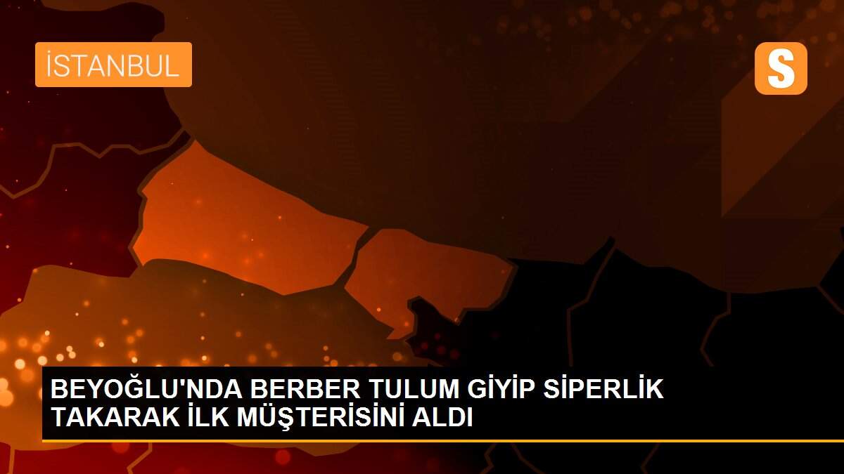 BEYOĞLU\'NDA BERBER TULUM GİYİP SİPERLİK TAKARAK İLK MÜŞTERİSİNİ ALDI