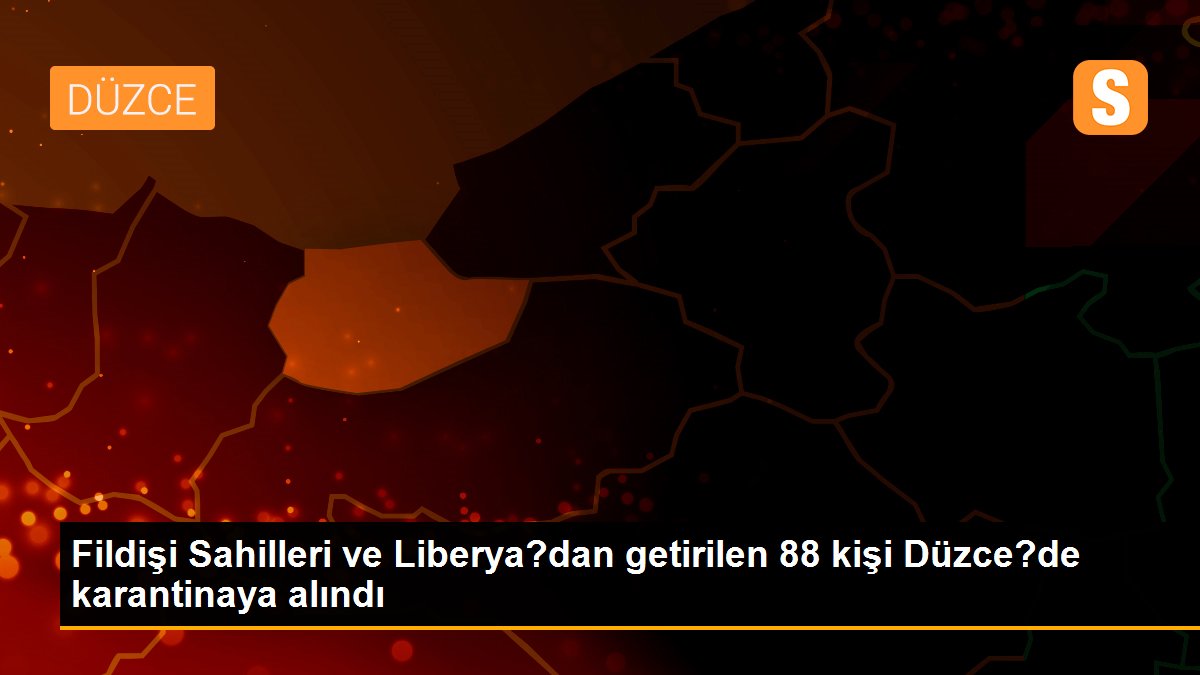 Fildişi Sahilleri ve Liberya?dan getirilen 88 kişi Düzce?de karantinaya alındı