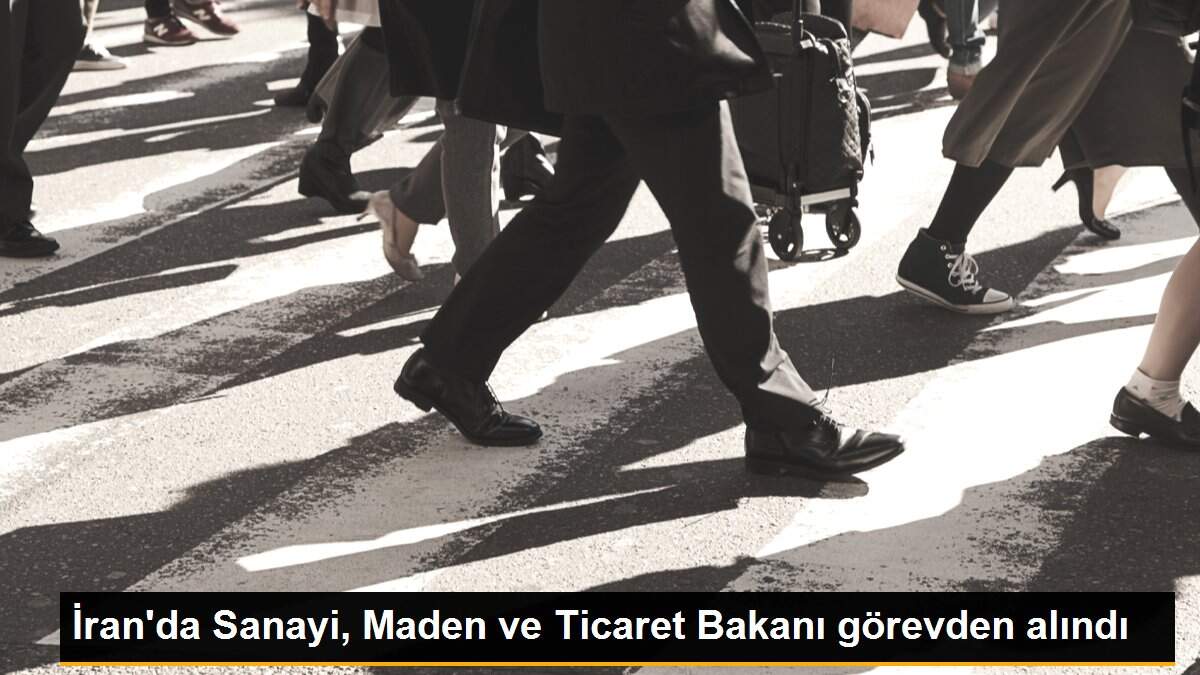 İran\'da Sanayi, Maden ve Ticaret Bakanı görevden alındı