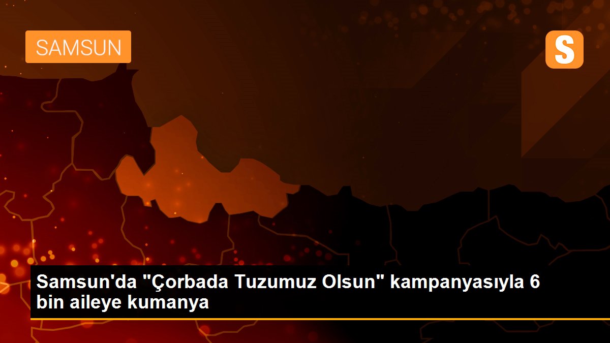 Samsun\'da "Çorbada Tuzumuz Olsun" kampanyasıyla 6 bin aileye kumanya