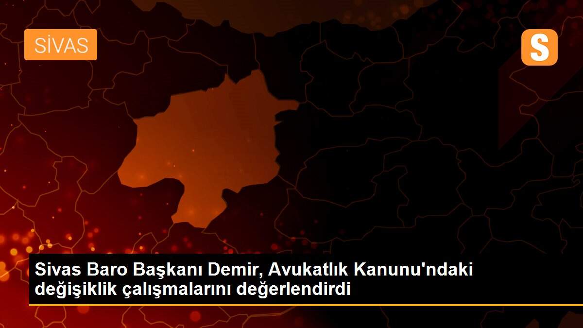 Sivas Baro Başkanı Demir, Avukatlık Kanunu\'ndaki değişiklik çalışmalarını değerlendirdi