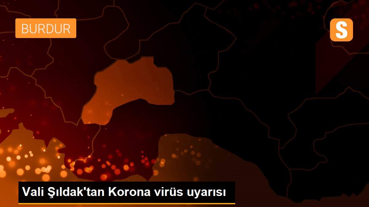 Vali Şıldak\'tan Korona virüs uyarısı