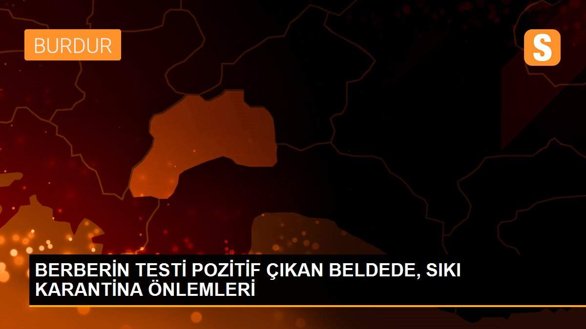 BERBERİN TESTİ POZİTİF ÇIKAN BELDEDE, SIKI KARANTİNA ÖNLEMLERİ
