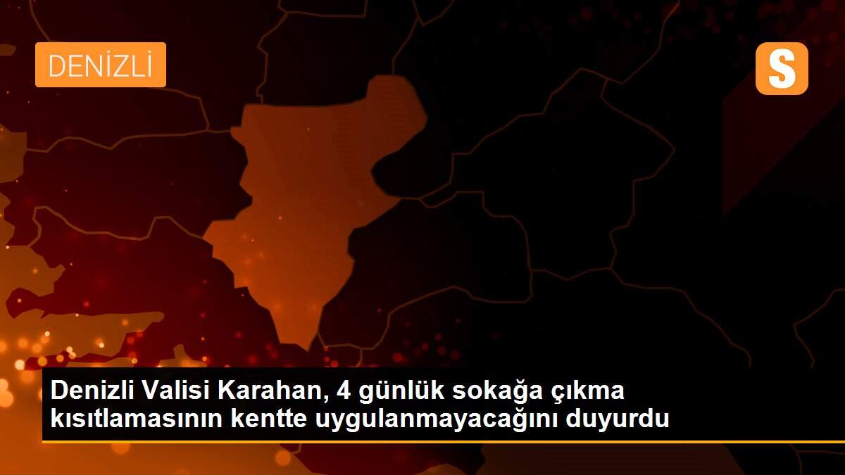 Denizli Valisi Karahan, 4 günlük sokağa çıkma kısıtlamasının kentte uygulanmayacağını duyurdu