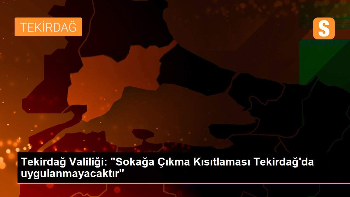 Tekirdağ Valiliği: Sokağa Çıkma Kısıtlaması Tekirdağ\'da uygulanmayacaktır