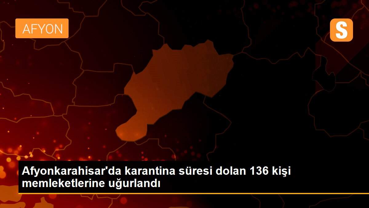 Afyonkarahisar\'da karantina süresi dolan 136 kişi memleketlerine uğurlandı