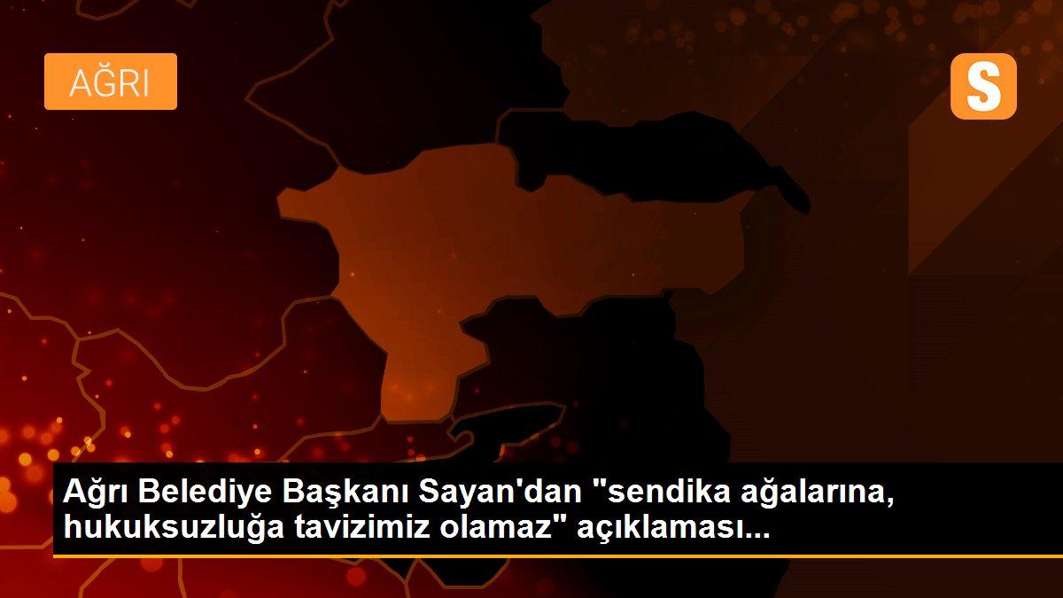 Ağrı Belediye Başkanı Sayan\'dan "sendika ağalarına, hukuksuzluğa tavizimiz olamaz" açıklaması...