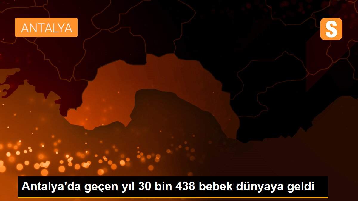 Antalya\'da geçen yıl 30 bin 438 bebek dünyaya geldi