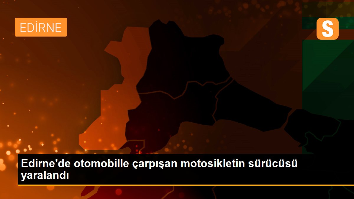 Edirne\'de otomobille çarpışan motosikletin sürücüsü yaralandı