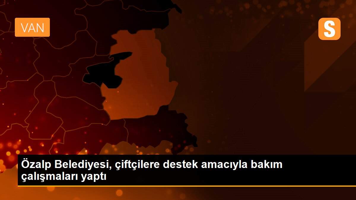 Özalp Belediyesi, çiftçilere destek amacıyla bakım çalışmaları yaptı