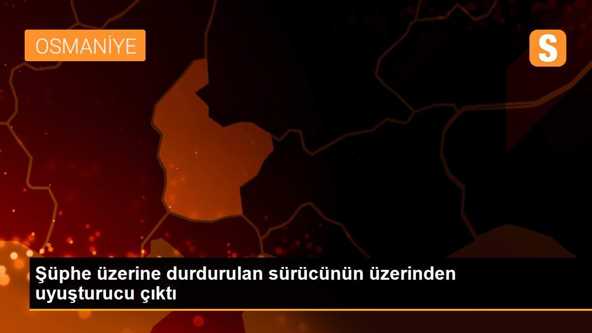 Şüphe üzerine durdurulan sürücünün üzerinden uyuşturucu çıktı