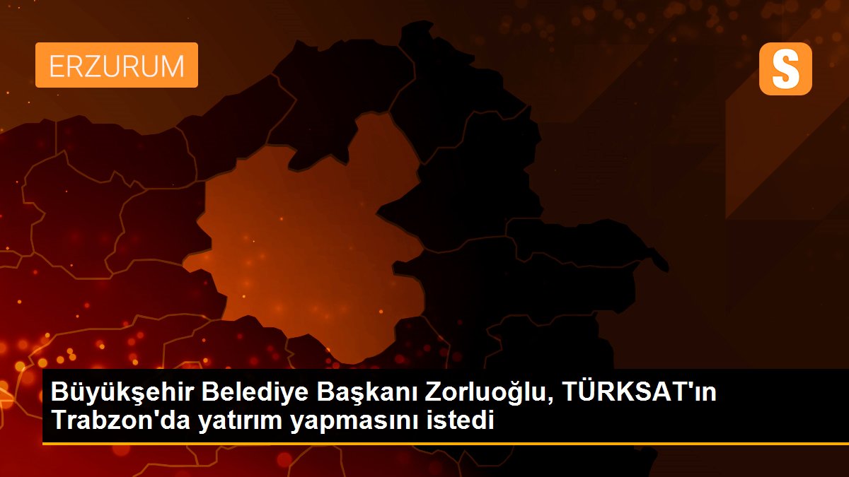 Büyükşehir Belediye Başkanı Zorluoğlu, TÜRKSAT\'ın Trabzon\'da yatırım yapmasını istedi