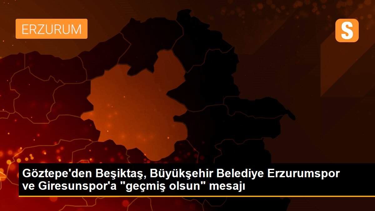 Göztepe\'den Beşiktaş, Büyükşehir Belediye Erzurumspor ve Giresunspor\'a "geçmiş olsun" mesajı