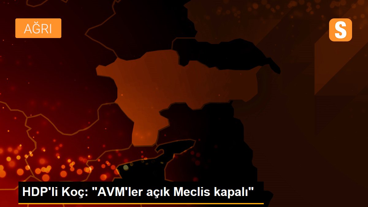 HDP\'li Koç: "AVM\'ler açık Meclis kapalı"