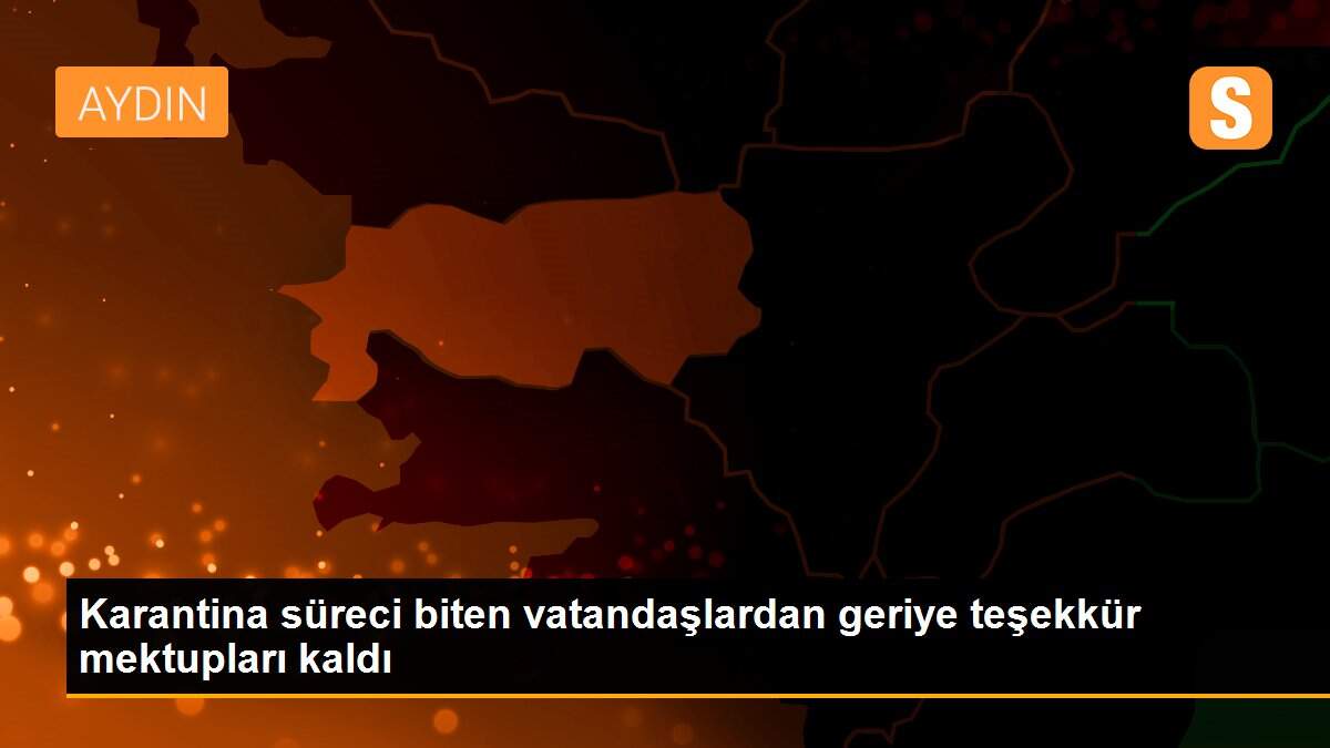 Karantina süreci biten vatandaşlardan geriye teşekkür mektupları kaldı