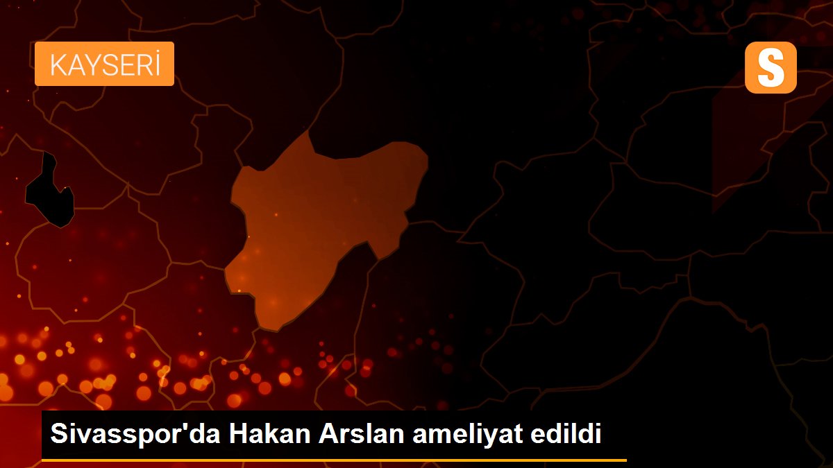 Sivasspor\'da Hakan Arslan ameliyat edildi