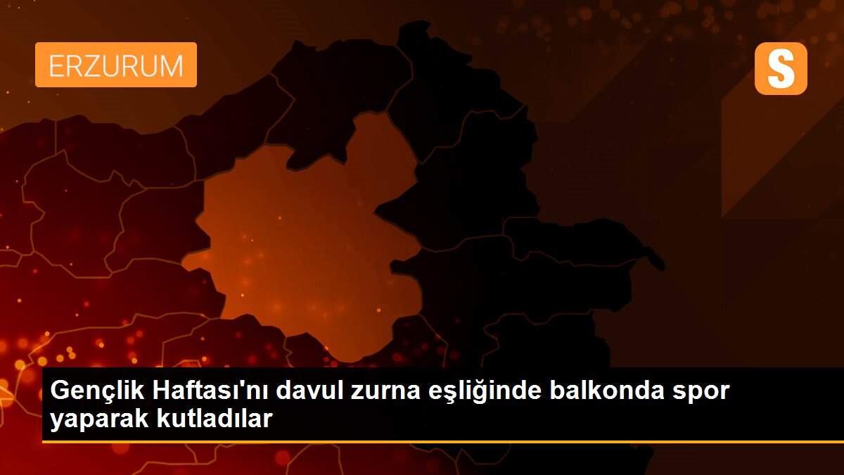 Gençlik Haftası\'nı davul zurna eşliğinde balkonda spor yaparak kutladılar