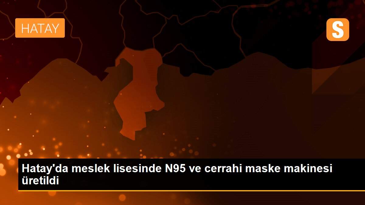 Hatay\'da meslek lisesinde N95 ve cerrahi maske makinesi üretildi