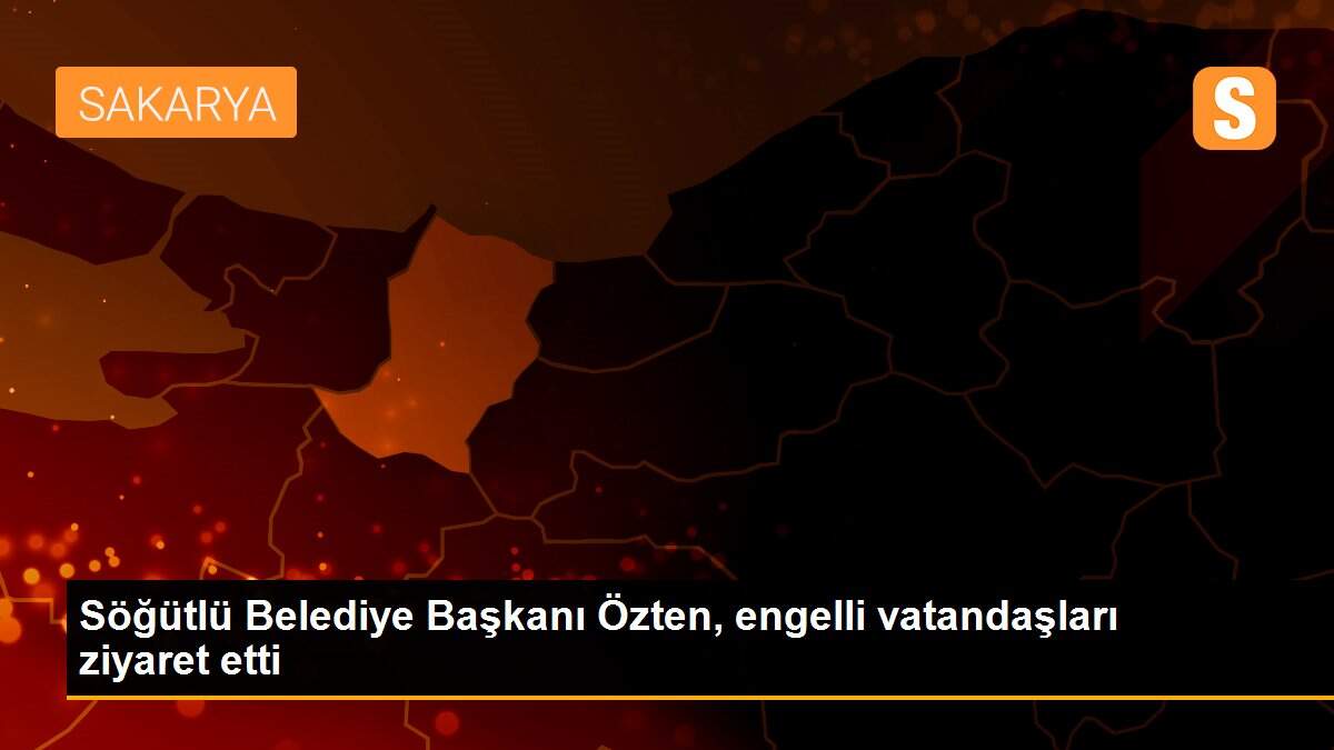 Söğütlü Belediye Başkanı Özten, engelli vatandaşları ziyaret etti