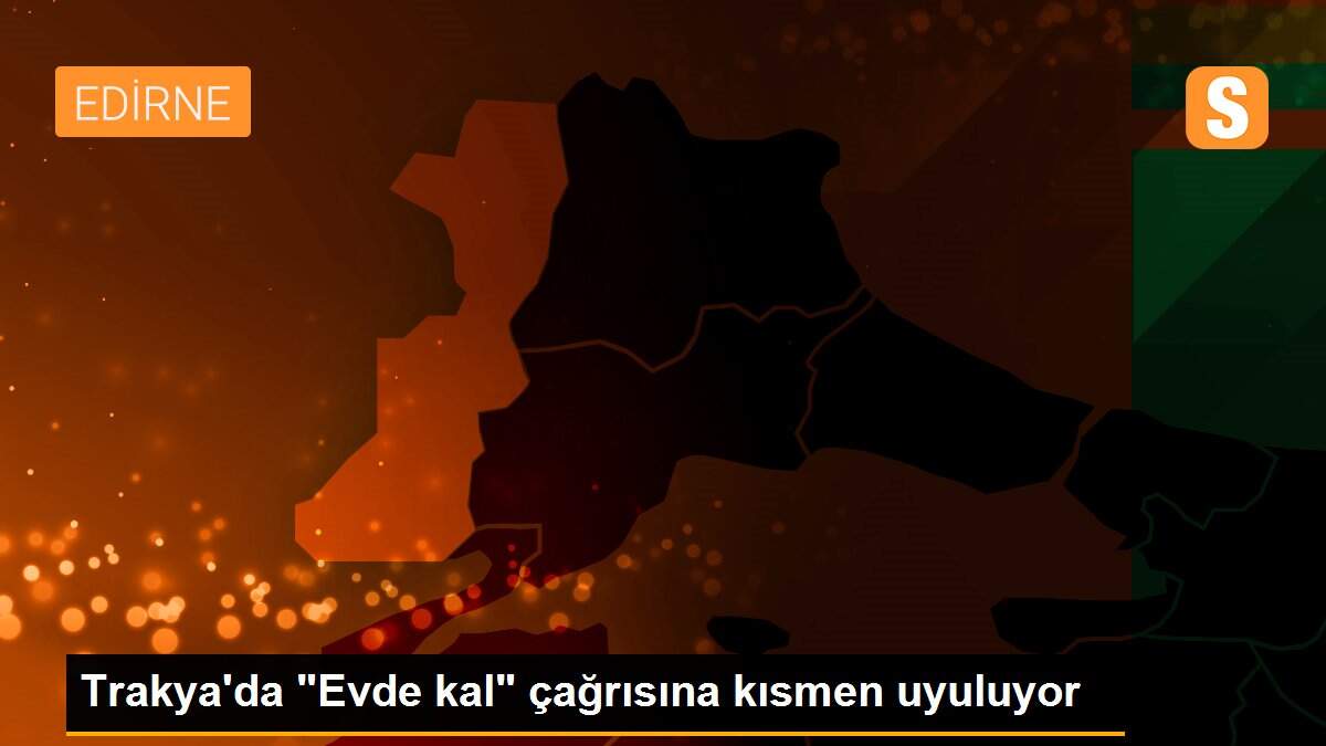 Trakya\'da "Evde kal" çağrısına kısmen uyuluyor