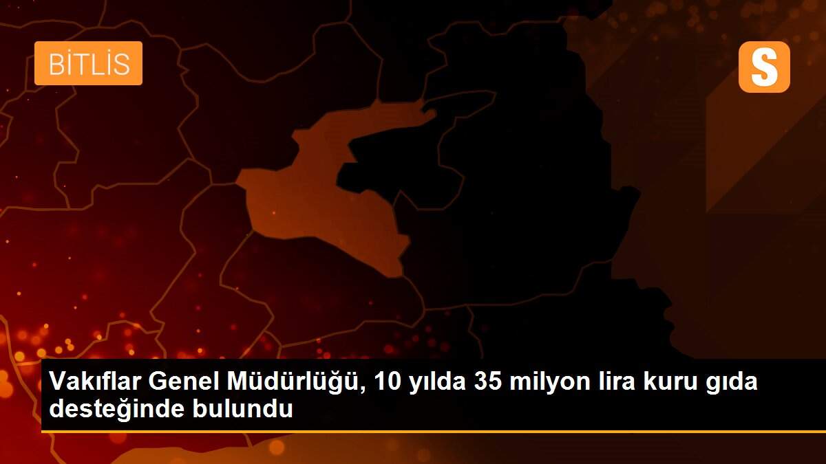 Vakıflar Genel Müdürlüğü, 10 yılda 35 milyon lira kuru gıda desteğinde bulundu