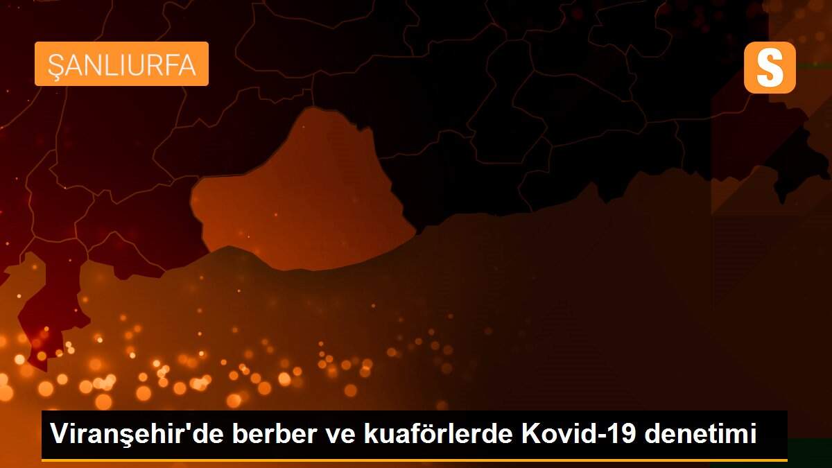 Viranşehir\'de berber ve kuaförlerde Kovid-19 denetimi