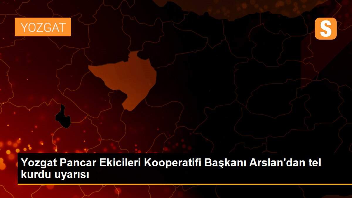 Yozgat Pancar Ekicileri Kooperatifi Başkanı Arslan\'dan tel kurdu uyarısı