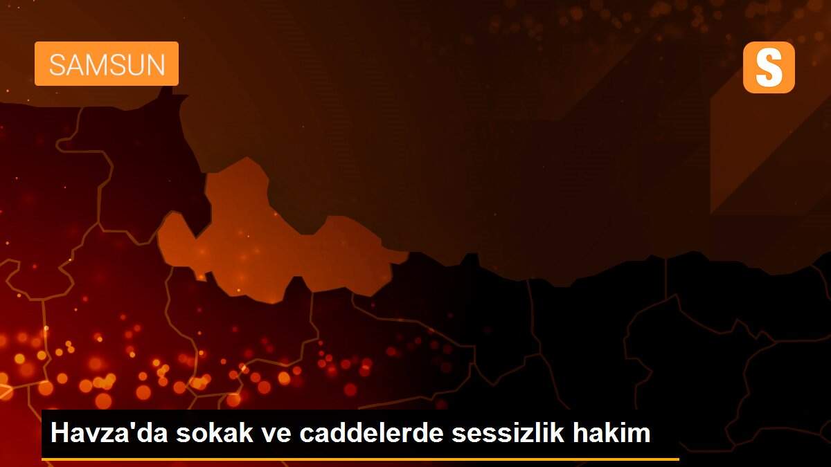 Havza\'da sokak ve caddelerde sessizlik hakim