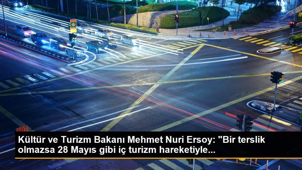 Kültür ve Turizm Bakanı Mehmet Nuri Ersoy: "Bir terslik olmazsa 28 Mayıs gibi iç turizm hareketiyle...