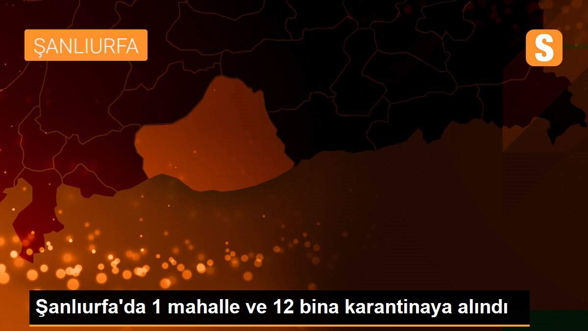 Şanlıurfa\'da 1 mahalle ve 12 bina karantinaya alındı