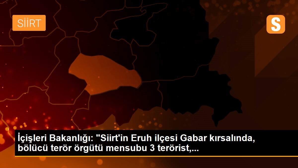 İçişleri Bakanlığı: "Siirt\'in Eruh ilçesi Gabar kırsalında, bölücü terör örgütü mensubu 3 terörist,...