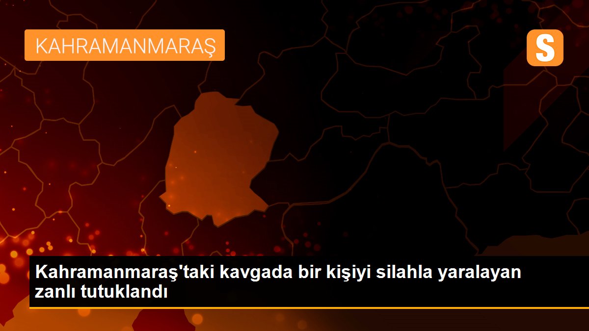 Kahramanmaraş\'taki kavgada bir kişiyi silahla yaralayan zanlı tutuklandı