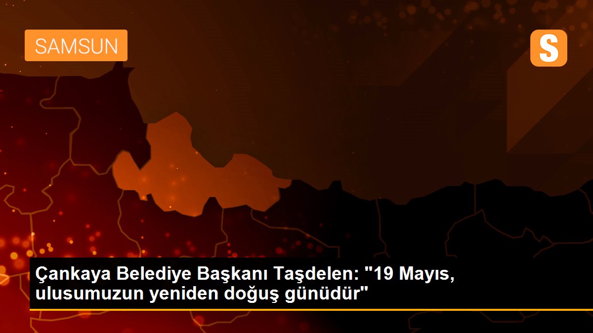 Çankaya Belediye Başkanı Taşdelen: "19 Mayıs, ulusumuzun yeniden doğuş günüdür"