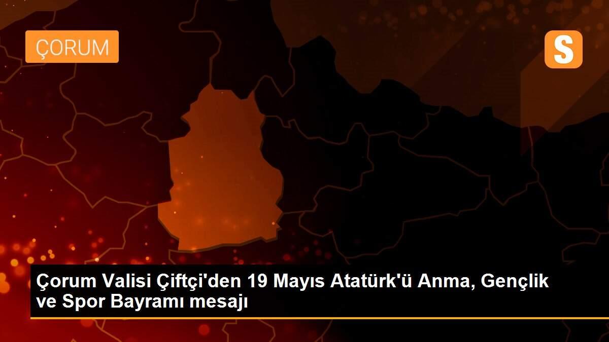 Çorum Valisi Çiftçi\'den 19 Mayıs Atatürk\'ü Anma, Gençlik ve Spor Bayramı mesajı