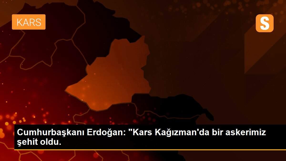 Cumhurbaşkanı Erdoğan: "Kars Kağızman\'da bir askerimiz şehit oldu.