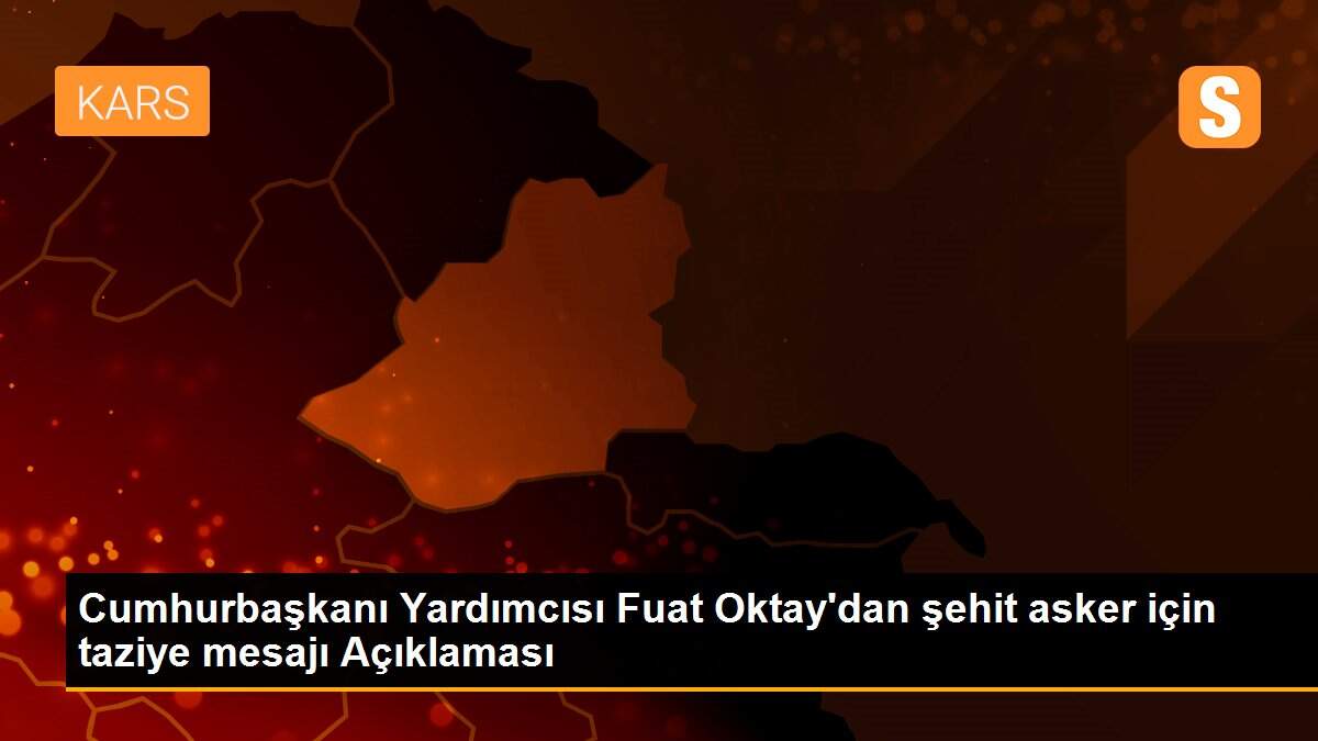 Cumhurbaşkanı Yardımcısı Fuat Oktay\'dan şehit asker için taziye mesajı Açıklaması