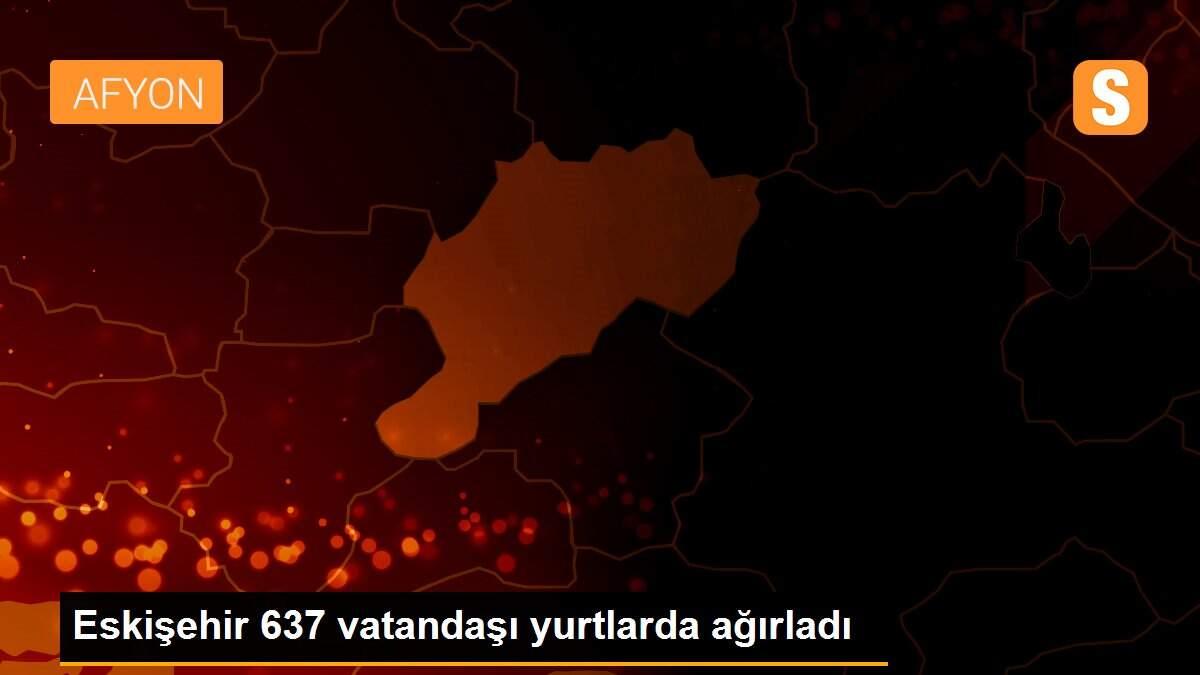 Eskişehir 637 vatandaşı yurtlarda ağırladı