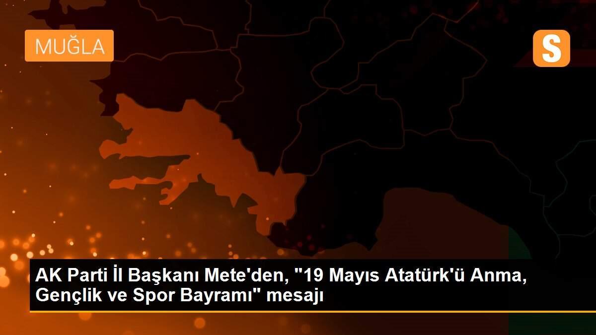 AK Parti İl Başkanı Mete\'den, "19 Mayıs Atatürk\'ü Anma, Gençlik ve Spor Bayramı" mesajı