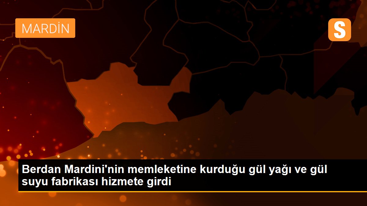 Berdan Mardini\'nin memleketine kurduğu gül yağı ve gül suyu fabrikası hizmete girdi