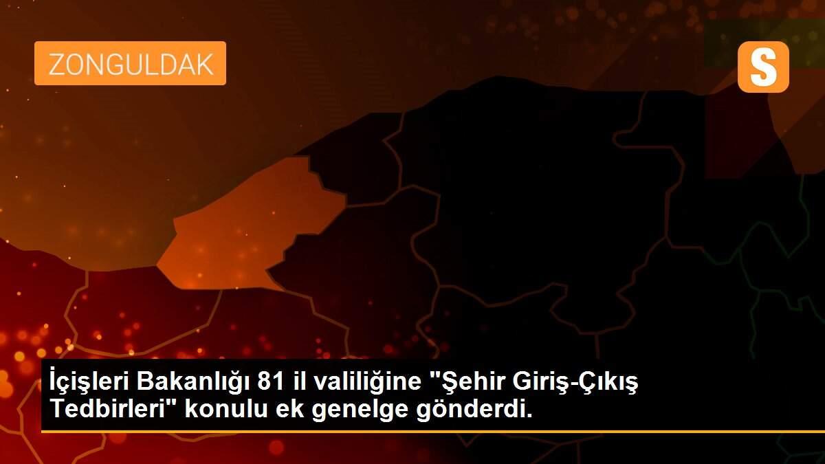 İçişleri Bakanlığı 81 il valiliğine "Şehir Giriş-Çıkış Tedbirleri" konulu ek genelge gönderdi.